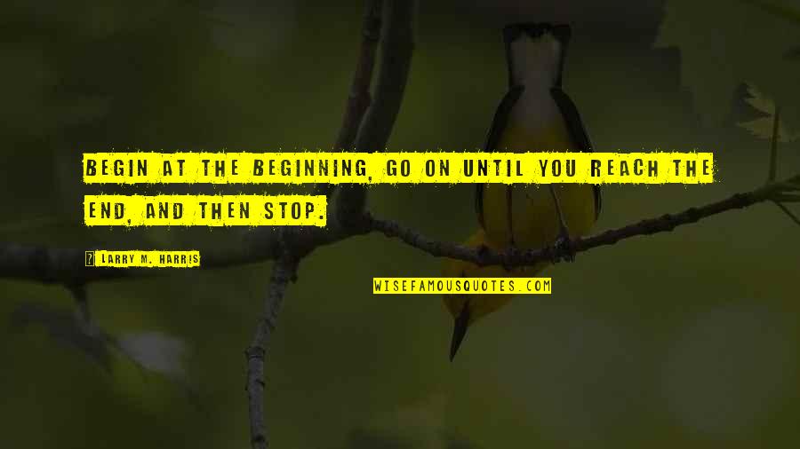 Smocked Auctions Quotes By Larry M. Harris: Begin at the beginning, go on until you Smocked Auctions Quotes By Larry M. Harris: Begin at the beginning, go on until you