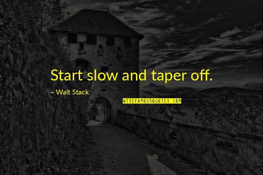 Smogged Means Quotes By Walt Stack: Start slow and taper off. Smogged Means Quotes By Walt Stack: Start slow and taper off.