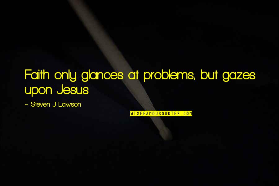 Smokables Quotes By Steven J. Lawson: Faith only glances at problems, but gazes upon