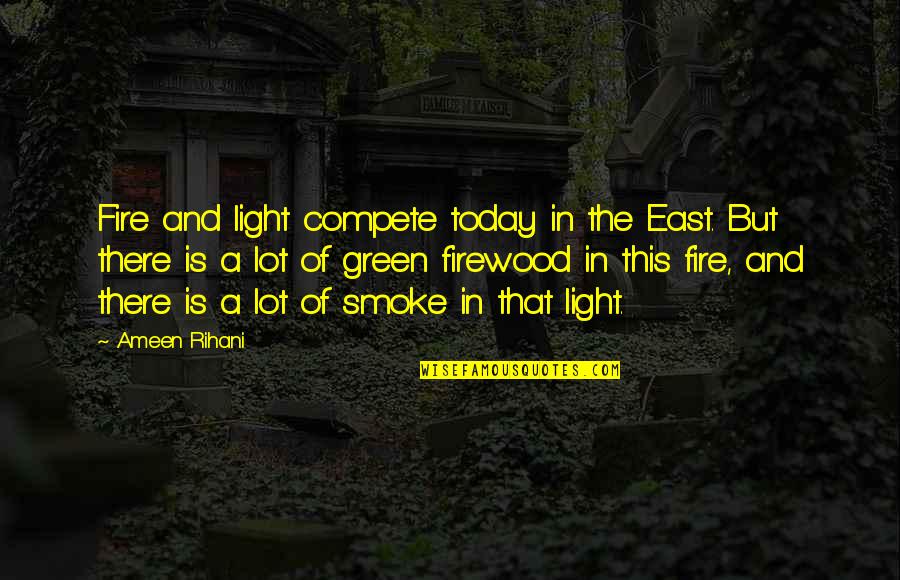 Smoke And Fire Quotes By Ameen Rihani: Fire and light compete today in the East.