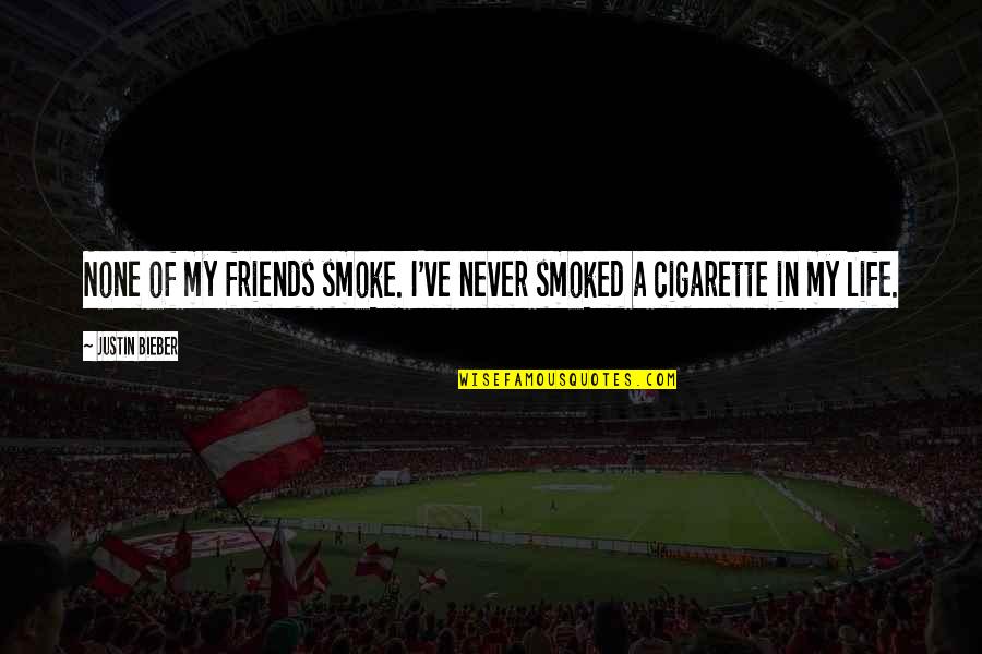 Smoke And Life Quotes By Justin Bieber: None of my friends smoke. I've never smoked