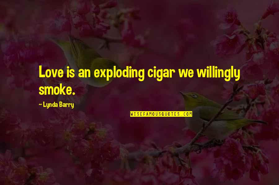 Smoke And Love Quotes By Lynda Barry: Love is an exploding cigar we willingly smoke.