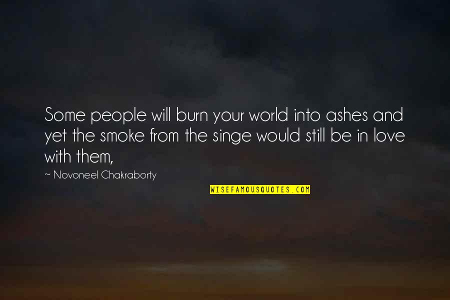 Smoke And Love Quotes By Novoneel Chakraborty: Some people will burn your world into ashes