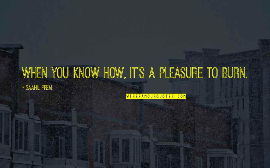 Smoke And Love Quotes By Saahil Prem: When you know how, it's a pleasure to