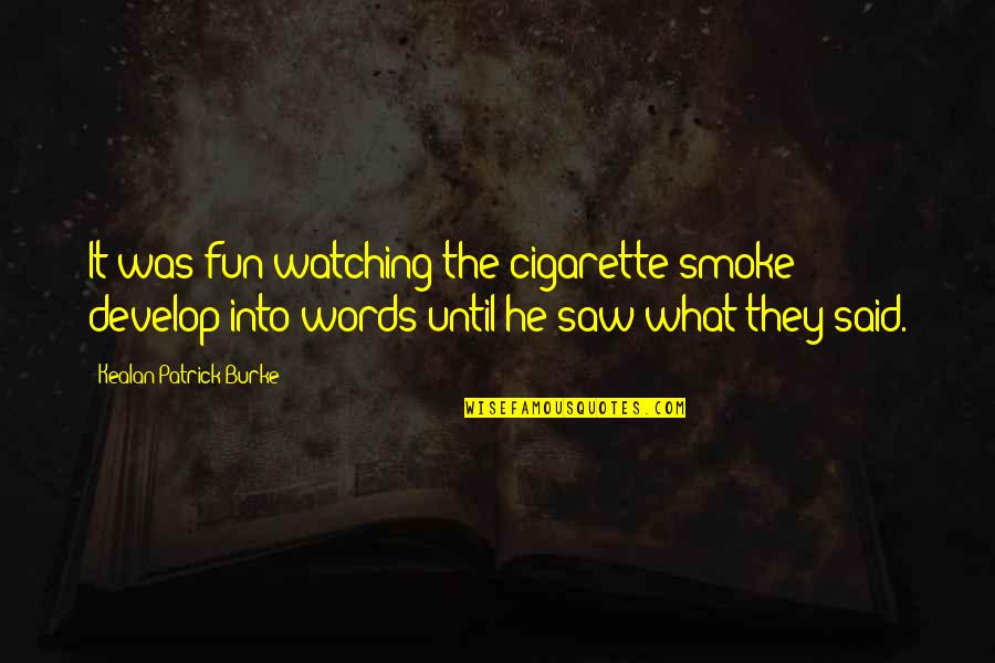Smoke Cigarette Quotes By Kealan Patrick Burke: It was fun watching the cigarette smoke develop