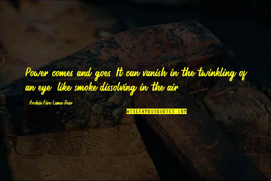 Smoke In The Air Quotes By Archie Fire Lame Deer: Power comes and goes. It can vanish in Smoke In The Air Quotes By Archie Fire Lame Deer: Power comes and goes. It can vanish in