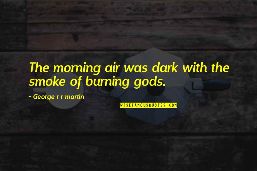 Smoke In The Air Quotes By George R R Martin: The morning air was dark with the smoke Smoke In The Air Quotes By George R R Martin: The morning air was dark with the smoke