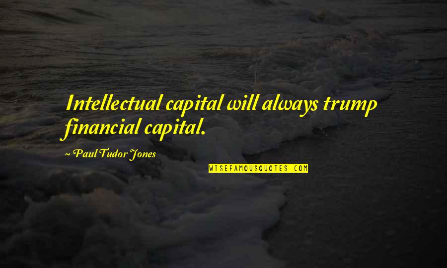 Smoke Like A Boss Quotes By Paul Tudor Jones: Intellectual capital will always trump financial capital.