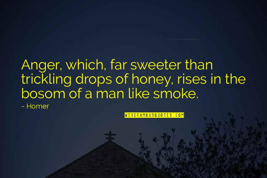Smoke Like Quotes By Homer: Anger, which, far sweeter than trickling drops of Smoke Like Quotes By Homer: Anger, which, far sweeter than trickling drops of