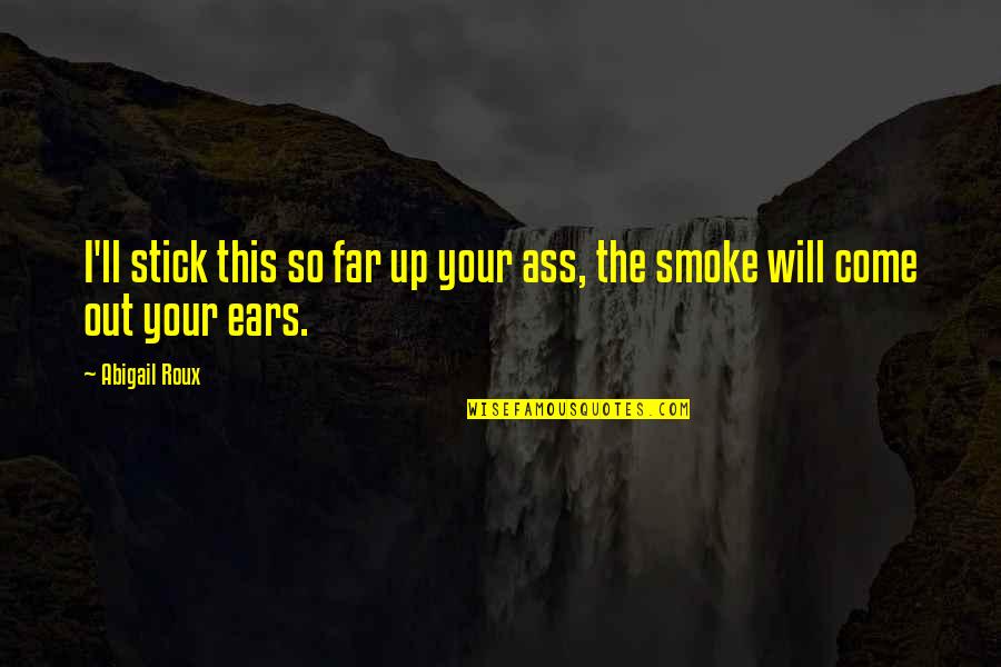 Smoke Out Quotes By Abigail Roux: I'll stick this so far up your ass,