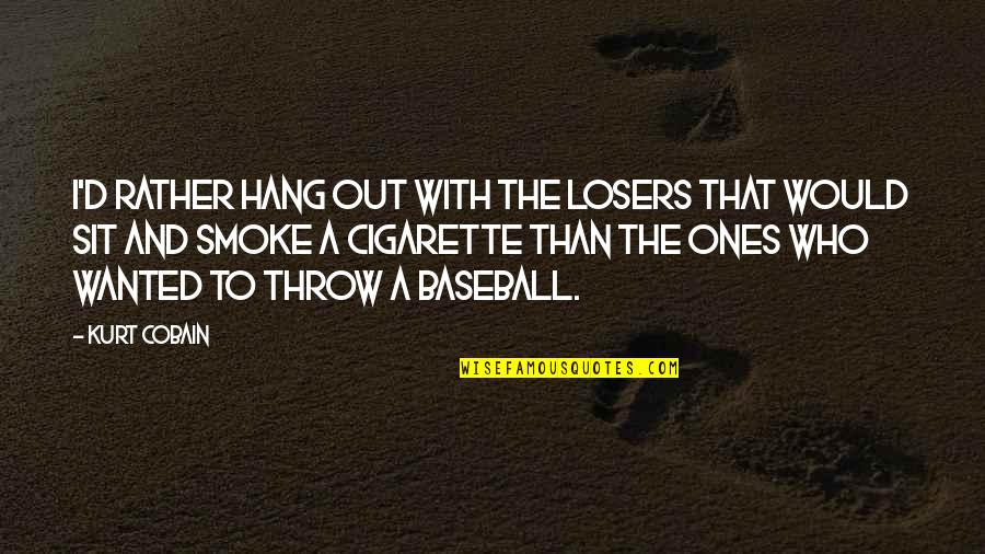 Smoke Out Quotes By Kurt Cobain: I'd rather hang out with the losers that