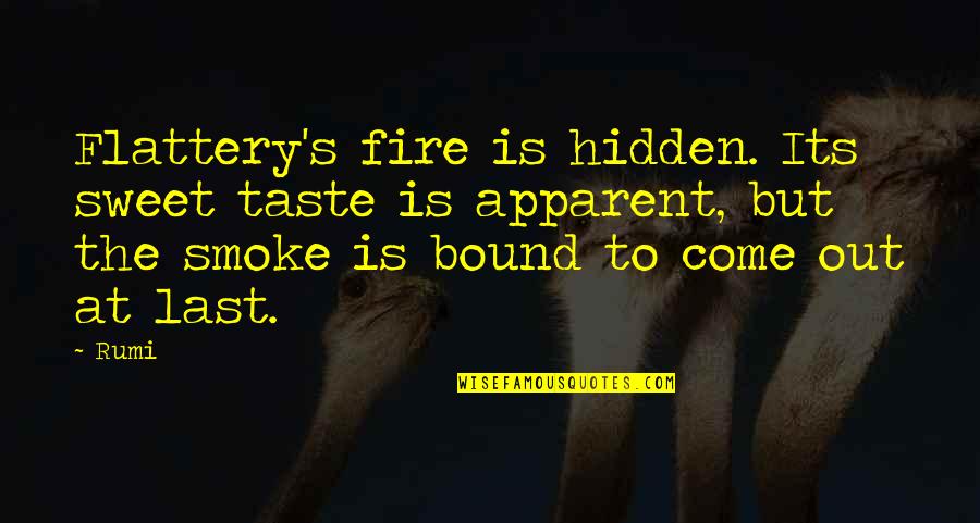 Smoke Out Quotes By Rumi: Flattery's fire is hidden. Its sweet taste is
