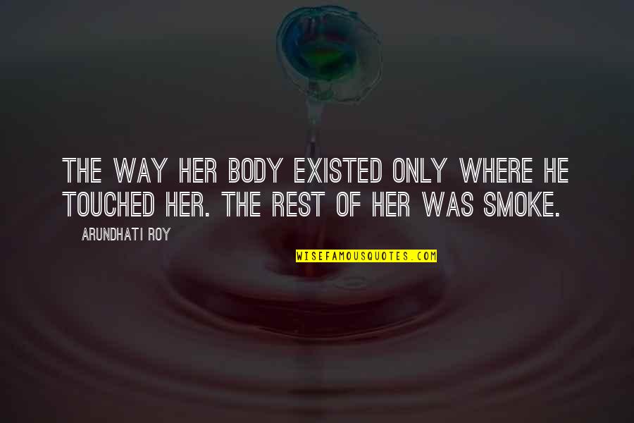 Smoke Quotes By Arundhati Roy: The way her body existed only where he