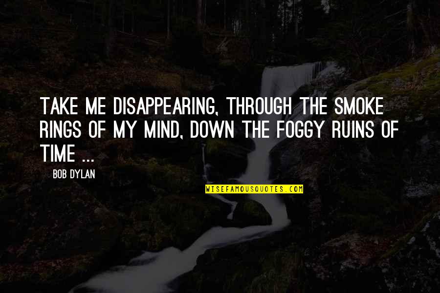 Smoke Rings Quotes By Bob Dylan: Take me disappearing, through the smoke rings of