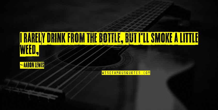 Smoke So Much Weed Quotes By Aaron Lewis: I rarely drink from the bottle, but I'll