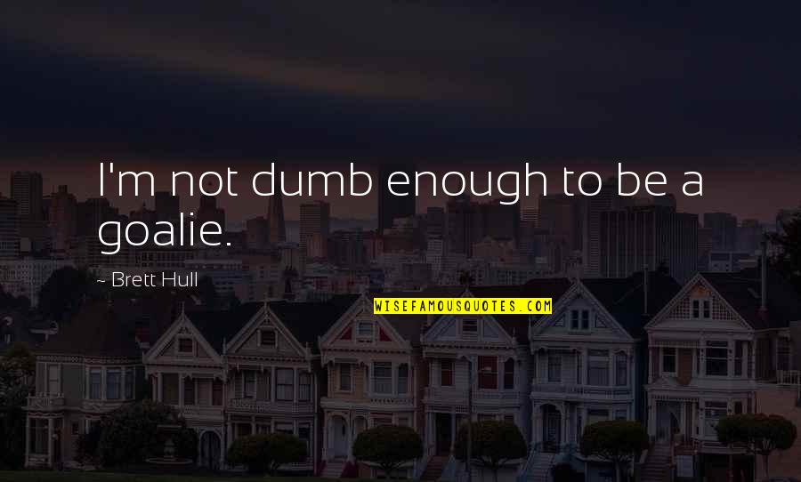 Smoke The Vote Quotes By Brett Hull: I'm not dumb enough to be a goalie. Smoke The Vote Quotes By Brett Hull: I'm not dumb enough to be a goalie.
