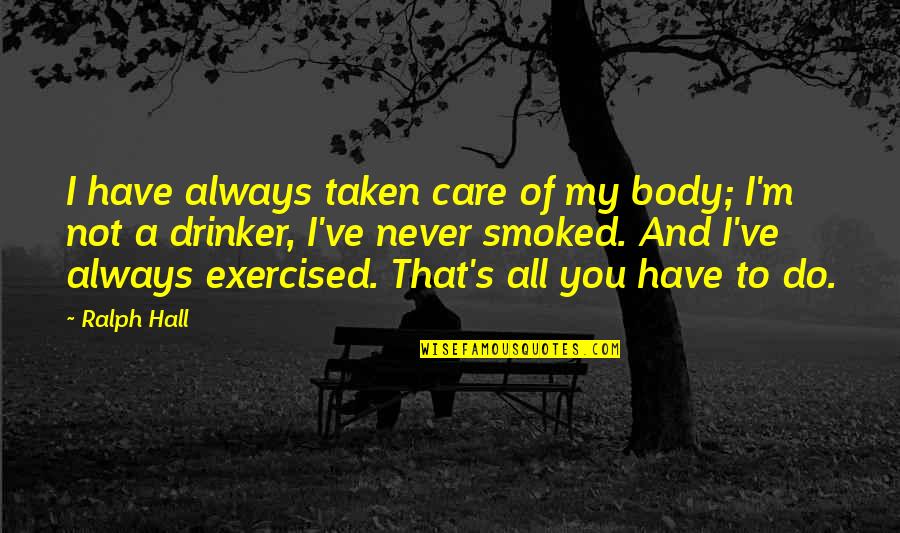 Smoked Quotes By Ralph Hall: I have always taken care of my body;