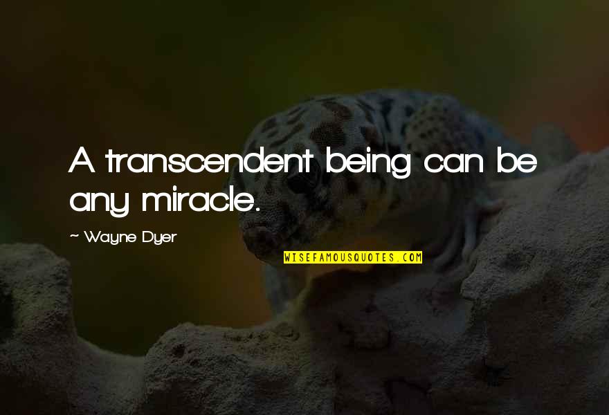 Smokefoot Quotes By Wayne Dyer: A transcendent being can be any miracle.