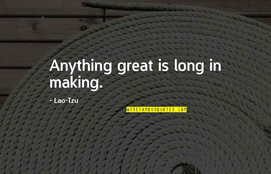 Smokers And Drinkers Quotes By Lao-Tzu: Anything great is long in making.