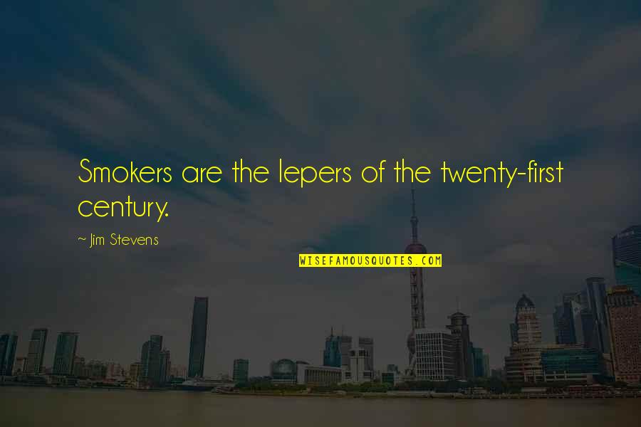 Smokers Quotes By Jim Stevens: Smokers are the lepers of the twenty-first century.