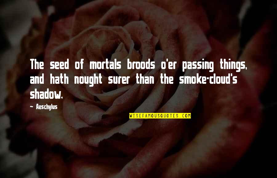 Smoke's Quotes By Aeschylus: The seed of mortals broods o'er passing things, Smoke's Quotes By Aeschylus: The seed of mortals broods o'er passing things,