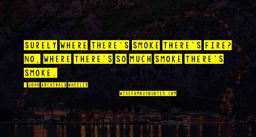 Smoke's Quotes By John Archibald Wheeler: Surely where there's smoke there's fire? No, where Smoke's Quotes By John Archibald Wheeler: Surely where there's smoke there's fire? No, where