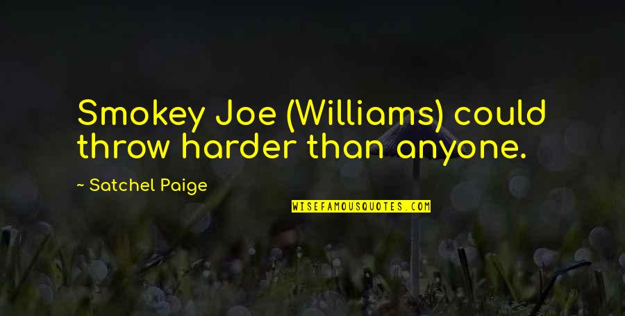 Smokey Joe Williams Quotes By Satchel Paige: Smokey Joe (Williams) could throw harder than anyone. Smokey Joe Williams Quotes By Satchel Paige: Smokey Joe (Williams) could throw harder than anyone.