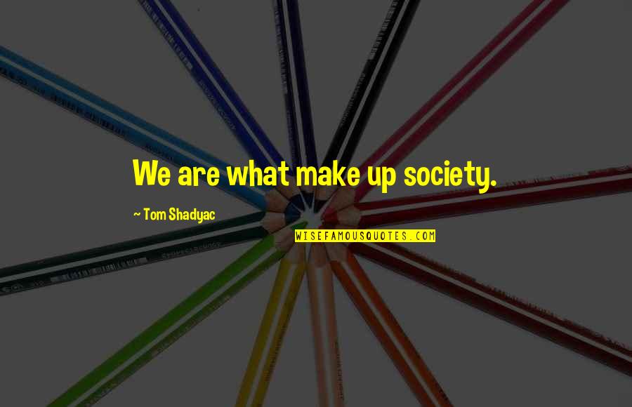 Smokey Joe Williams Quotes By Tom Shadyac: We are what make up society. Smokey Joe Williams Quotes By Tom Shadyac: We are what make up society.