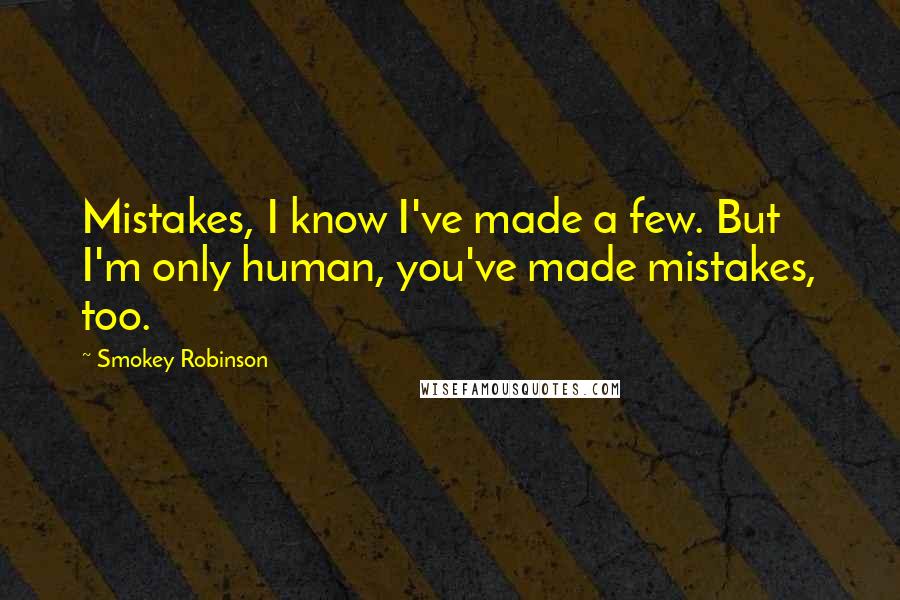 Smokey Robinson quotes: Mistakes, I know I've made a few. But I'm only human, you've made mistakes, too.