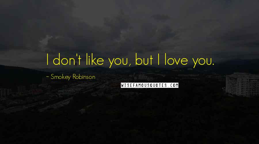 Smokey Robinson quotes: I don't like you, but I love you.
