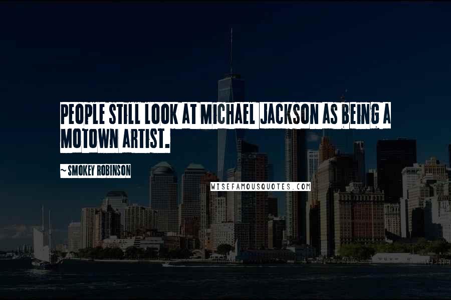 Smokey Robinson quotes: People still look at Michael Jackson as being a Motown artist.