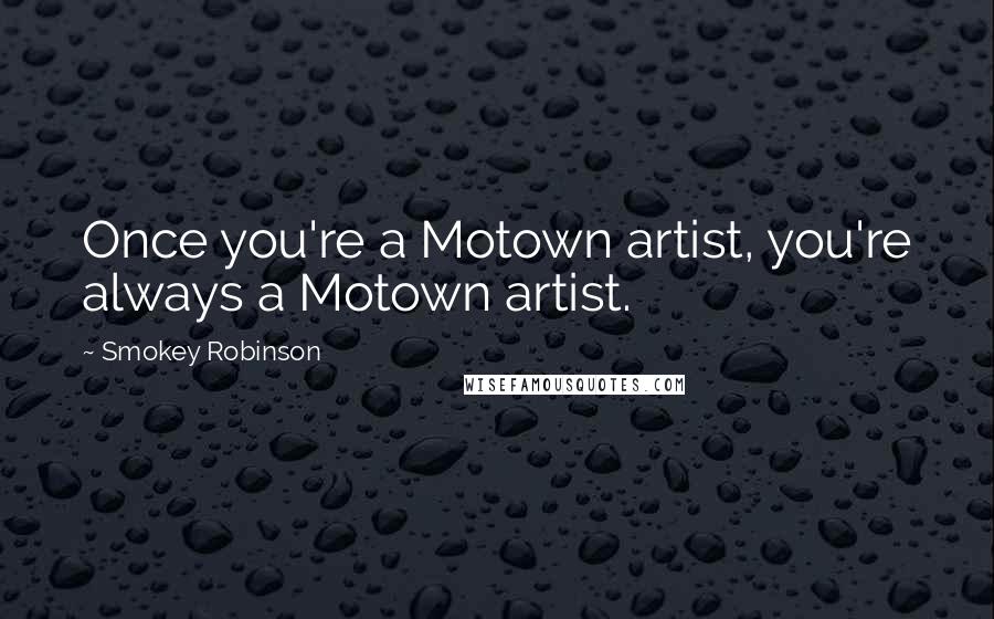 Smokey Robinson quotes: Once you're a Motown artist, you're always a Motown artist.