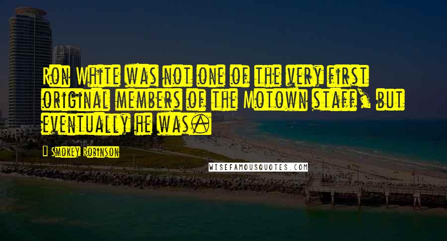 Smokey Robinson quotes: Ron White was not one of the very first original members of the Motown staff, but eventually he was.