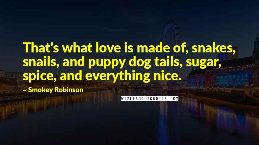 Smokey Robinson quotes: That's what love is made of, snakes, snails, and puppy dog tails, sugar, spice, and everything nice.