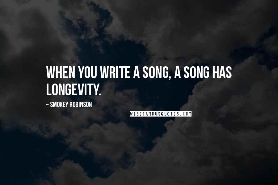 Smokey Robinson quotes: When you write a song, a song has longevity.