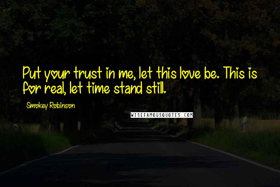 Smokey Robinson quotes: Put your trust in me, let this love be. This is for real, let time stand still.