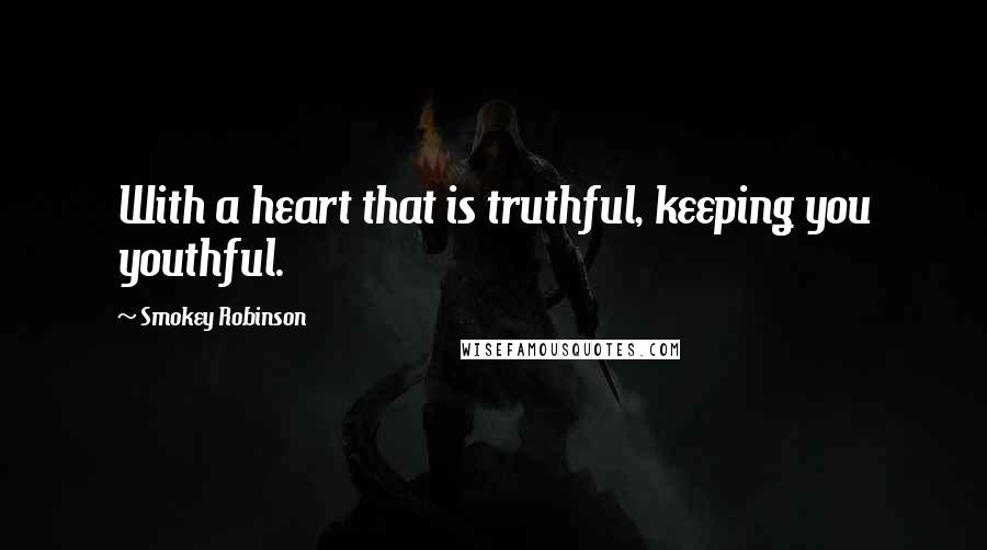 Smokey Robinson quotes: With a heart that is truthful, keeping you youthful.