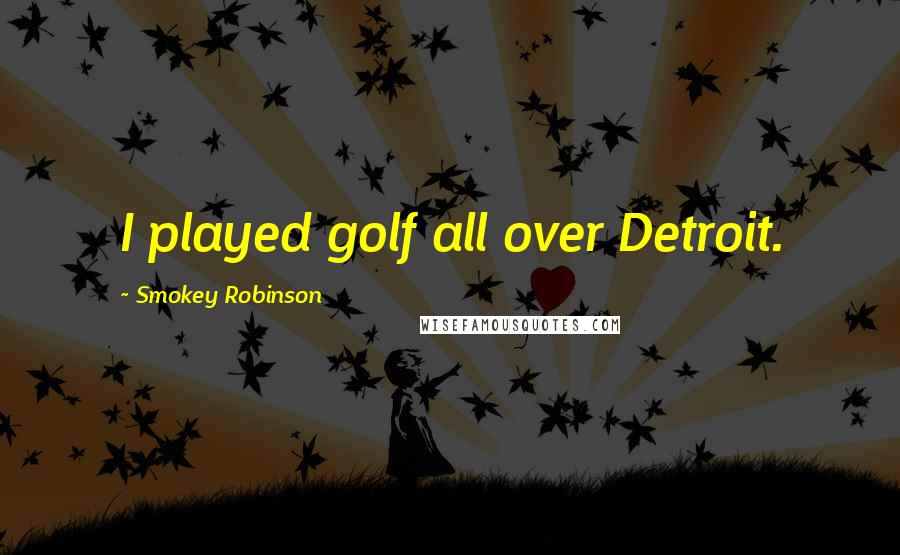 Smokey Robinson quotes: I played golf all over Detroit.
