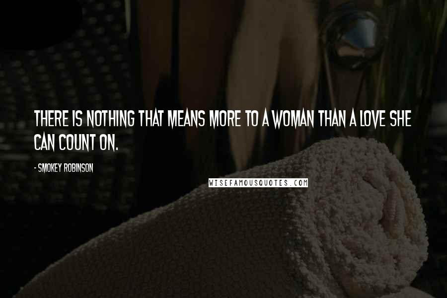 Smokey Robinson quotes: There is nothing that means more to a woman than a love she can count on.