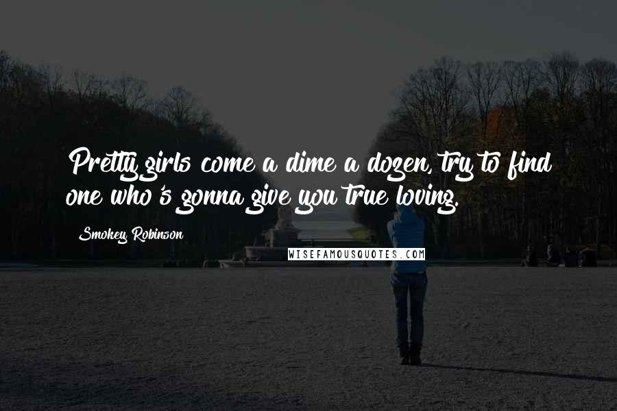 Smokey Robinson quotes: Pretty girls come a dime a dozen, try to find one who's gonna give you true loving.