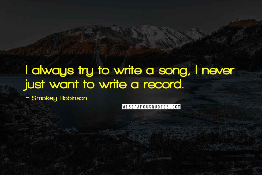 Smokey Robinson quotes: I always try to write a song, I never just want to write a record.