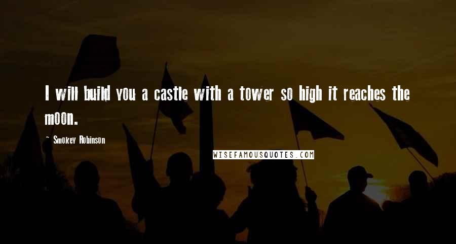 Smokey Robinson quotes: I will build you a castle with a tower so high it reaches the moon.