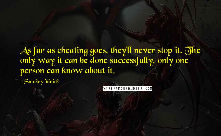 Smokey Yunick quotes: As far as cheating goes, they'll never stop it. The only way it can be done successfully, only one person can know about it.