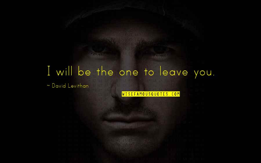 Smokie Norful Quotes By David Levithan: I will be the one to leave you. Smokie Norful Quotes By David Levithan: I will be the one to leave you.