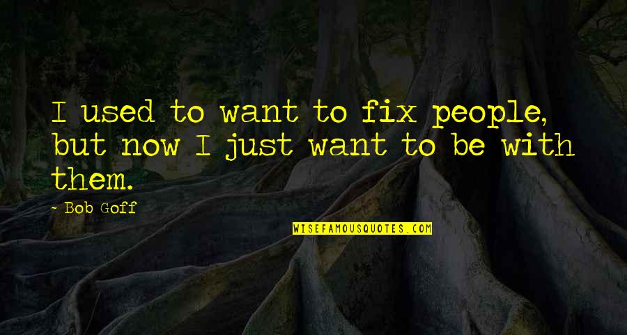 Smokies Quotes By Bob Goff: I used to want to fix people, but