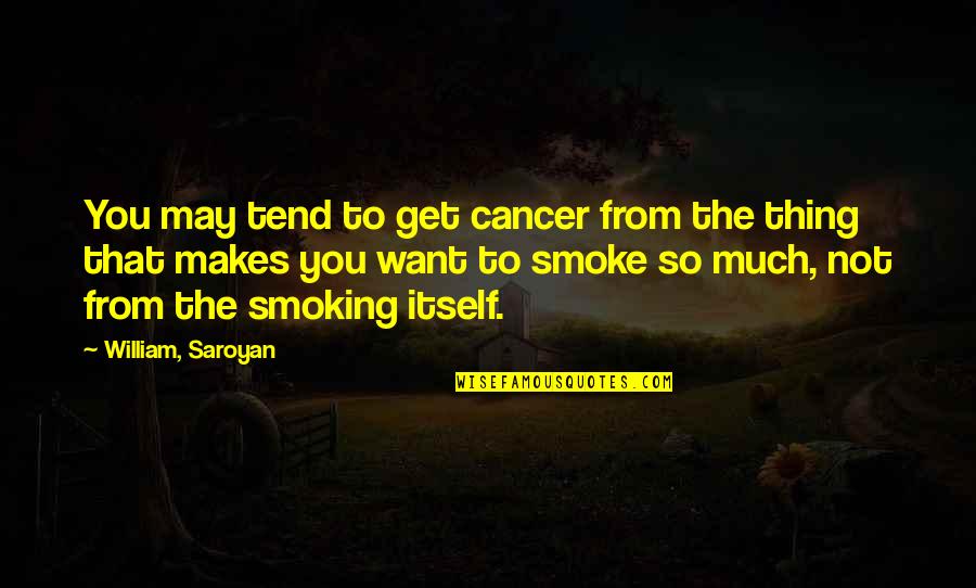 Smoking And Cancer Quotes By William, Saroyan: You may tend to get cancer from the