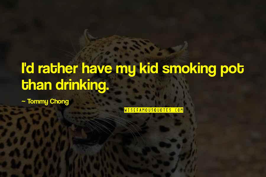 Smoking And Drinking Quotes By Tommy Chong: I'd rather have my kid smoking pot than