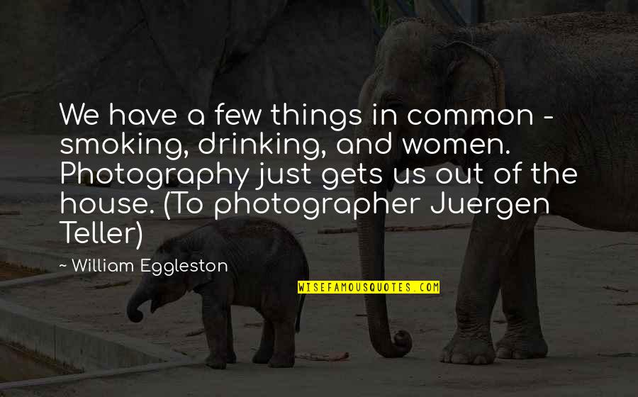 Smoking And Drinking Quotes By William Eggleston: We have a few things in common -