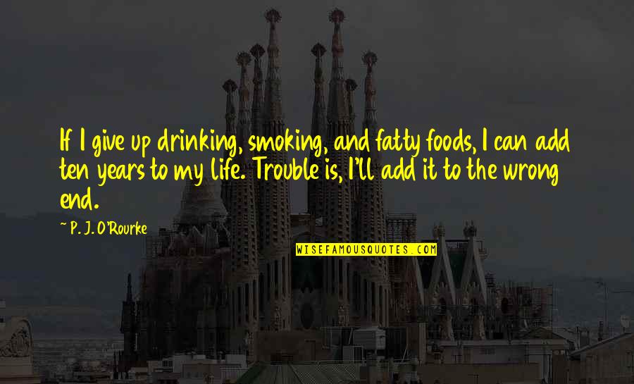 Smoking And Life Quotes By P. J. O'Rourke: If I give up drinking, smoking, and fatty