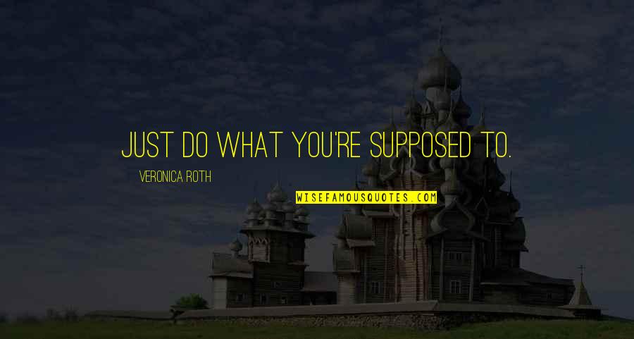 Smoking Bad Boy Quotes By Veronica Roth: Just do what you're supposed to. Smoking Bad Boy Quotes By Veronica Roth: Just do what you're supposed to.